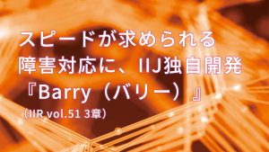 「スピードが求められる障害対応に、IIJ独自開発「Barry (バリー)」(IIR vol.51 3章)」のイメージ
